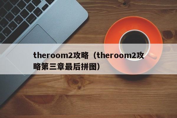 theroom2攻略（theroom2攻略第三章最后拼图）