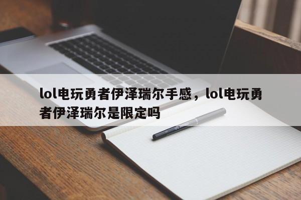 lol电玩勇者伊泽瑞尔手感，lol电玩勇者伊泽瑞尔是限定吗