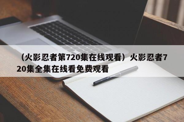 （火影忍者第720集在线观看）火影忍者720集全集在线看免费观看