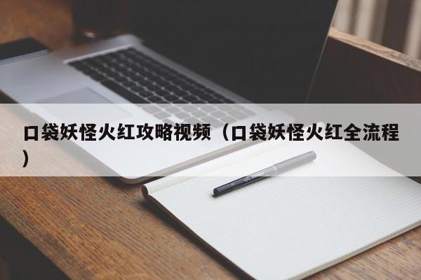 口袋妖怪火红攻略视频（口袋妖怪火红全流程）