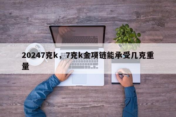 20247克k，7克k金项链能承受几克重量