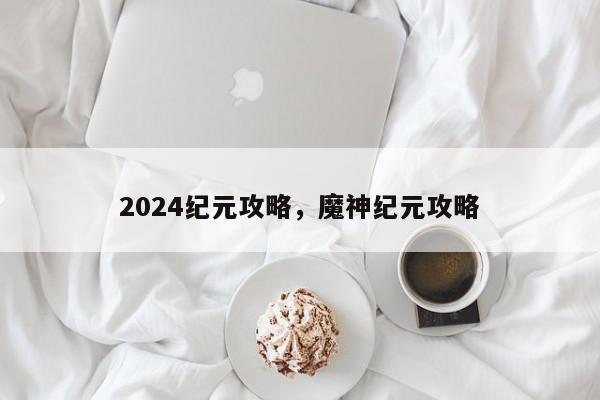 2024纪元攻略，魔神纪元攻略