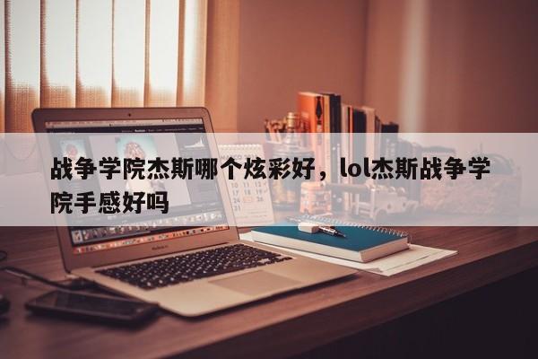 战争学院杰斯哪个炫彩好，lol杰斯战争学院手感好吗