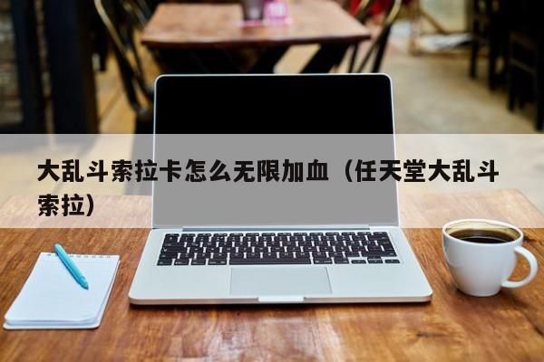 大乱斗索拉卡怎么无限加血（任天堂大乱斗 索拉）