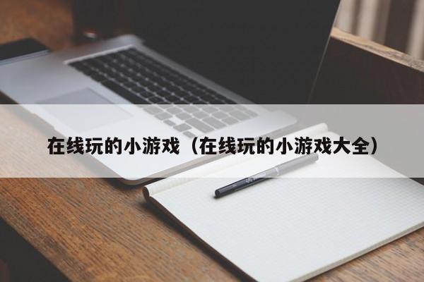 在线玩的小游戏（在线玩的小游戏大全）