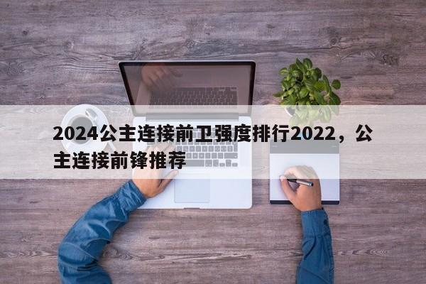 2024公主连接前卫强度排行2022，公主连接前锋推荐
