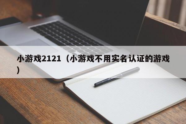 小游戏2121（小游戏不用实名认证的游戏）