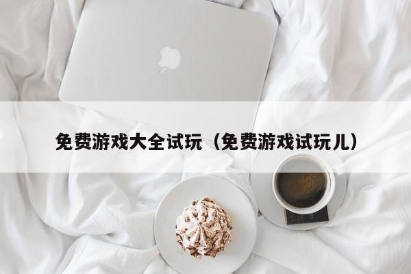 免费游戏大全试玩（免费游戏试玩儿）