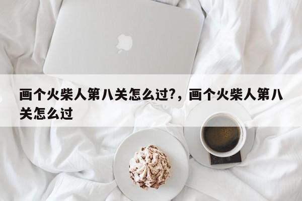 画个火柴人第八关怎么过?，画个火柴人第八关怎么过