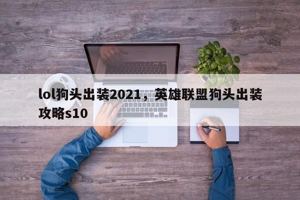 lol狗头出装2021，英雄联盟狗头出装攻略s10