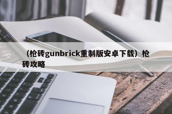 （枪砖gunbrick重制版安卓下载）枪砖攻略