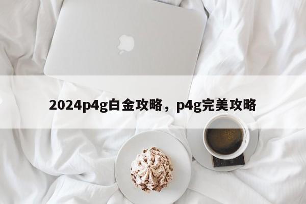 2024p4g白金攻略，p4g完美攻略