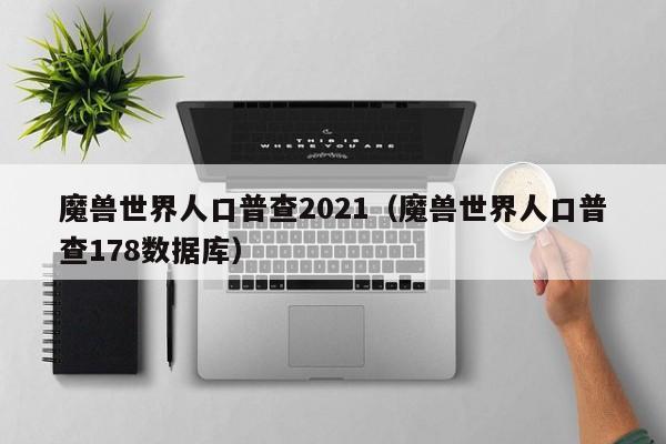 魔兽世界人口普查2021（魔兽世界人口普查178数据库）