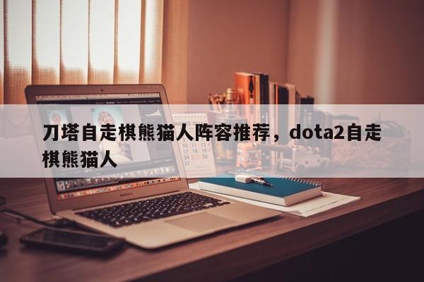 刀塔自走棋熊猫人阵容推荐，dota2自走棋熊猫人