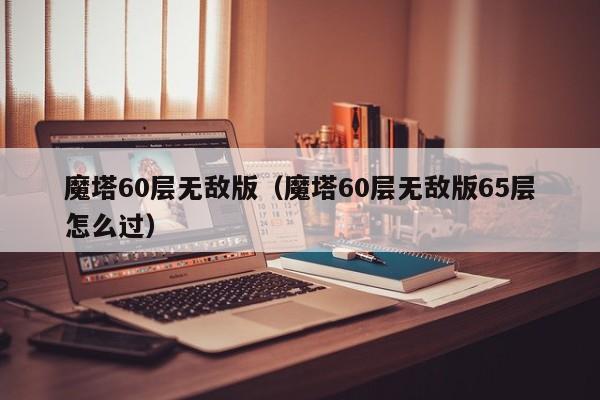 魔塔60层无敌版（魔塔60层无敌版65层怎么过）