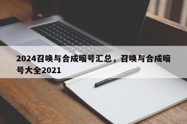 2024召唤与合成暗号汇总，召唤与合成暗号大全2021