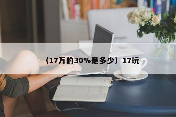 （17万的30%是多少）17玩