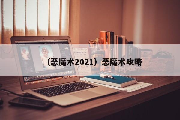 （恶魔术2021）恶魔术攻略