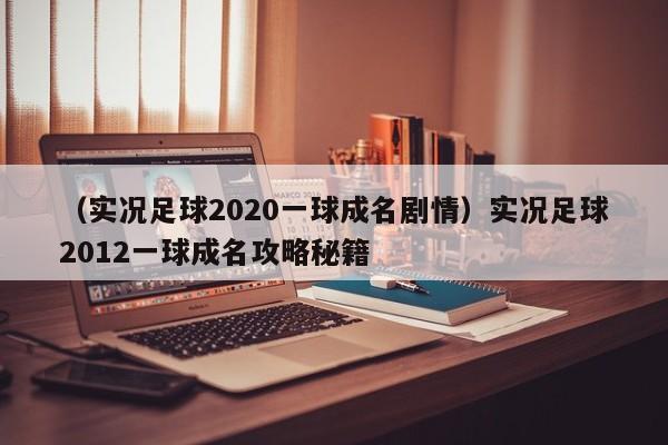 （实况足球2020一球成名剧情）实况足球2012一球成名攻略秘籍