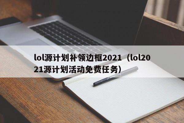 lol源计划补领边框2021（lol2021源计划活动免费任务）