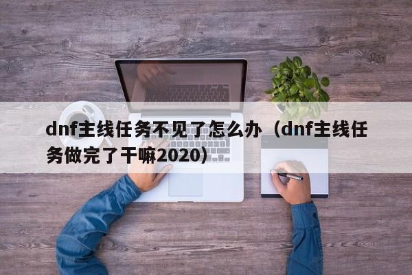 dnf主线任务不见了怎么办（dnf主线任务做完了干嘛2020）