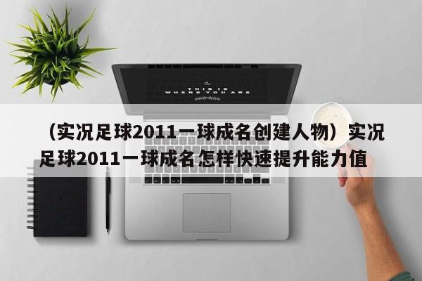 （实况足球2011一球成名创建人物）实况足球2011一球成名怎样快速提升能力值