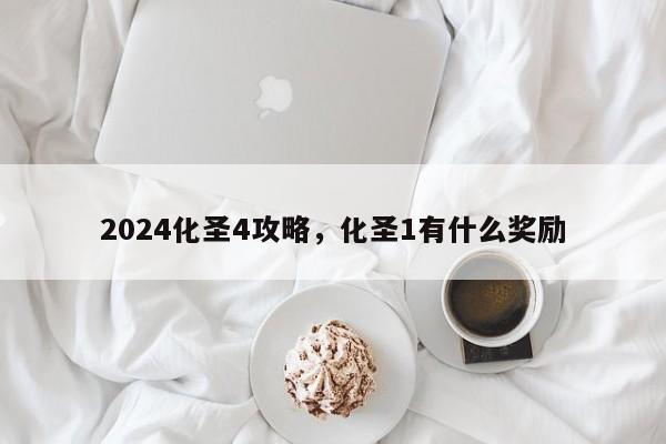 2024化圣4攻略，化圣1有什么奖励