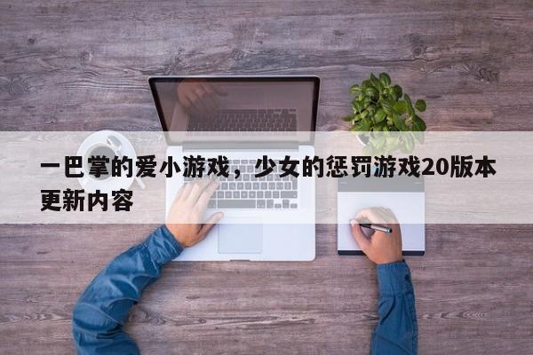 一巴掌的爱小游戏，少女的惩罚游戏20版本更新内容