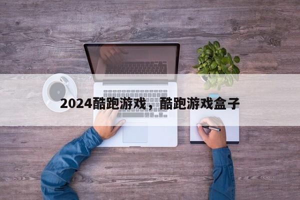 2024酷跑游戏，酷跑游戏盒子