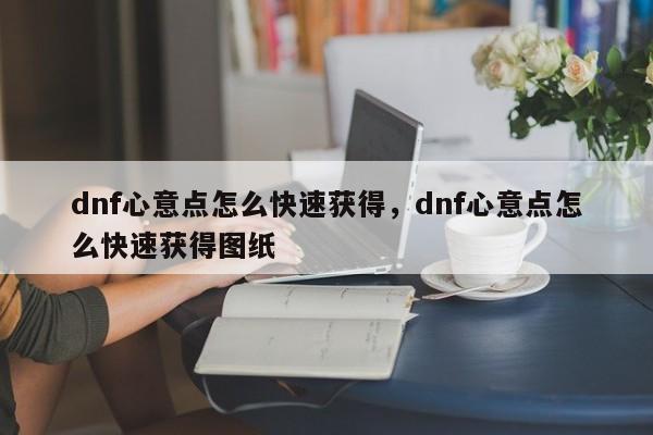 dnf心意点怎么快速获得，dnf心意点怎么快速获得图纸