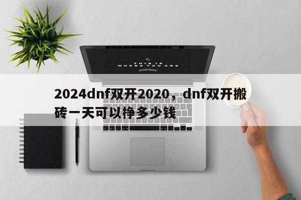 2024dnf双开2020，dnf双开搬砖一天可以挣多少钱