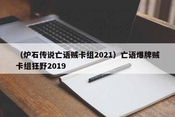 （炉石传说亡语贼卡组2021）亡语爆牌贼卡组狂野2019