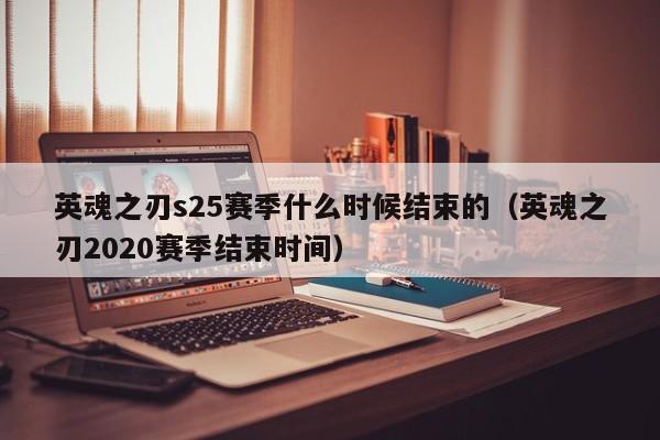 英魂之刃s25赛季什么时候结束的（英魂之刃2020赛季结束时间）