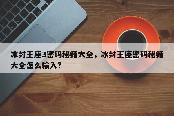 冰封王座3密码秘籍大全，冰封王座密码秘籍大全怎么输入?