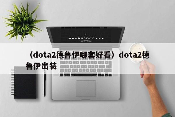 （dota2德鲁伊哪套好看）dota2德鲁伊出装